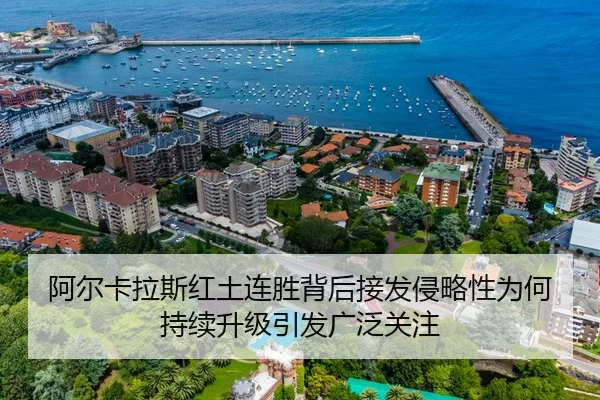 阿尔卡拉斯红土连胜背后接发侵略性为何持续升级引发广泛关注