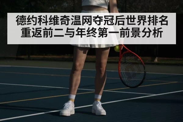 德约科维奇温网夺冠后世界排名重返前二与年终第一前景分析