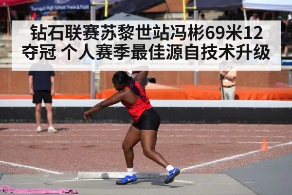钻石联赛苏黎世站冯彬69米12夺冠 个人赛季最佳源自技术升级
